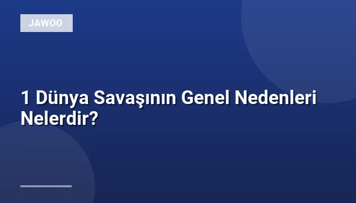 1 Dünya Savaşının Genel Nedenleri Nelerdir?