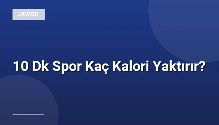 10 Dk Spor Kaç Kalori Yaktırır?