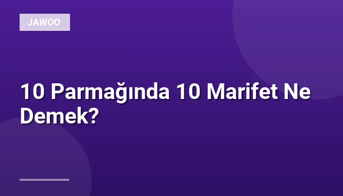 10 Parmağında 10 Marifet Ne Demek?