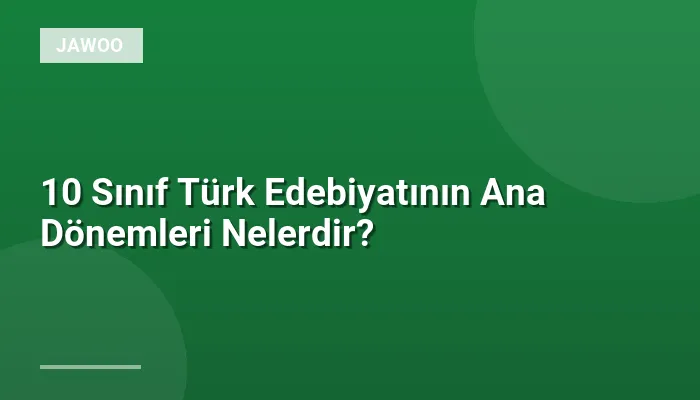 10 Sınıf Türk Edebiyatının Ana Dönemleri Nelerdir?