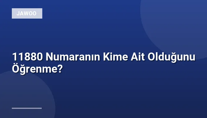 11880 Numaranın Kime Ait Olduğunu Öğrenme?