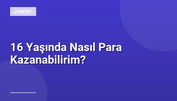 16 Yaşında Nasıl Para Kazanabilirim?