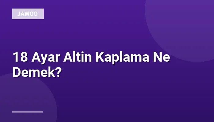 18 Ayar Altin Kaplama Ne Demek?