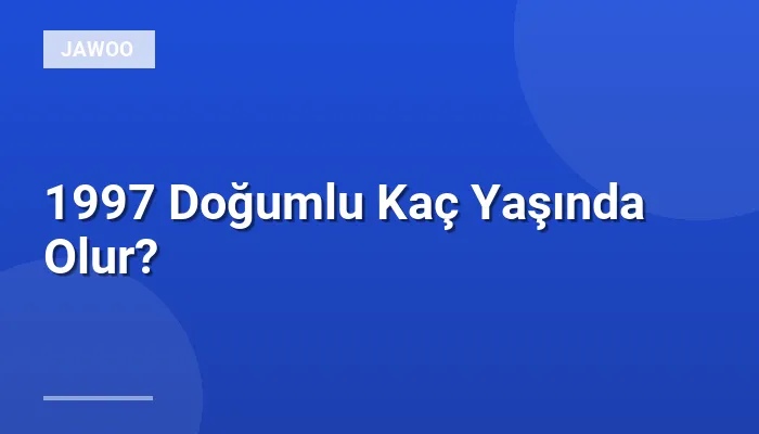 1997 Doğumlu Kaç Yaşında Olur?