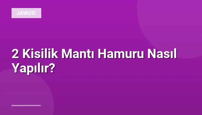2 Kisilik Mantı Hamuru Nasıl Yapılır?