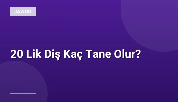 20 Lik Diş Kaç Tane Olur?