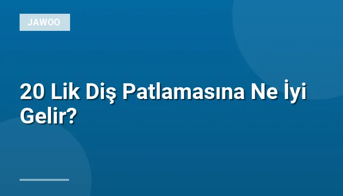 20 Lik Diş Patlamasına Ne İyi Gelir?