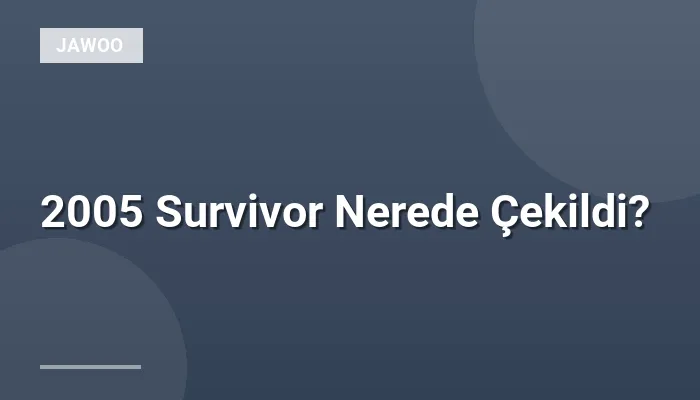 2005 Survivor Nerede Çekildi?