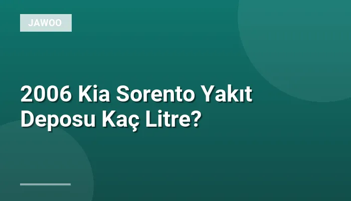 2006 Kia Sorento Yakıt Deposu Kaç Litre?