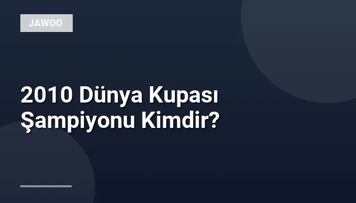 2010 Dünya Kupası Şampiyonu Kimdir?