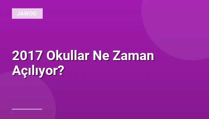 2017 Okullar Ne Zaman Açılıyor?