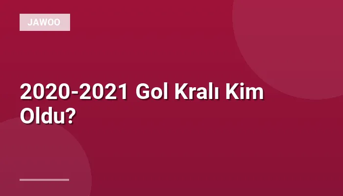 2020-2021 Gol Kralı Kim Oldu?