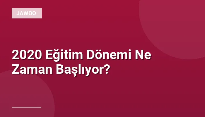 2020 Eğitim Dönemi Ne Zaman Başlıyor?