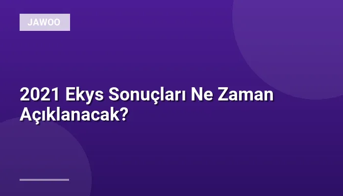 2021 Ekys Sonuçları Ne Zaman Açıklanacak?