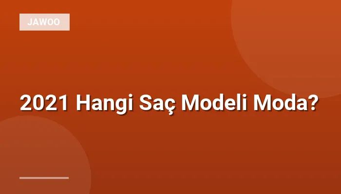 2021 Hangi Saç Modeli Moda?