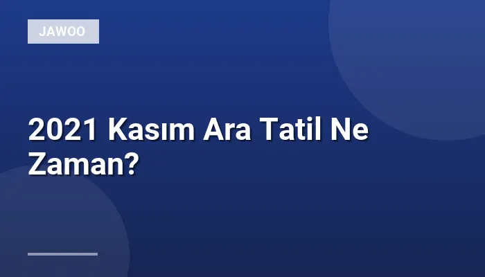 2021 Kasım Ara Tatil Ne Zaman?