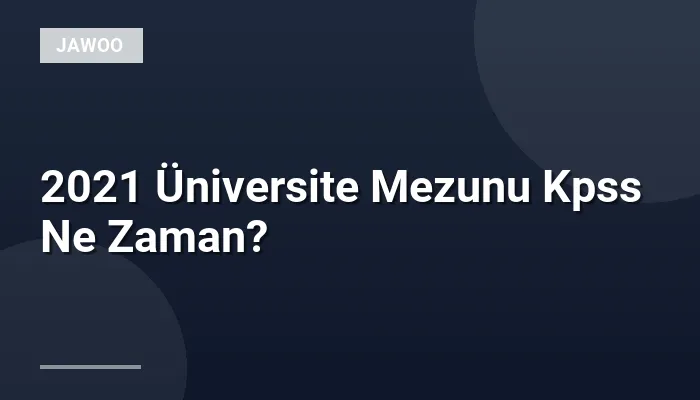 2021 Üniversite Mezunu Kpss Ne Zaman?
