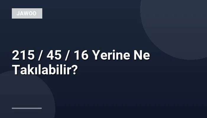 215 / 45 / 16 Yerine Ne Takılabilir?