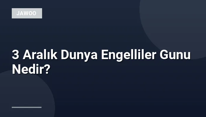 3 Aralık Dunya Engelliler Gunu Nedir?