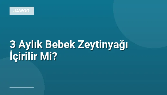 3 Aylık Bebek Zeytinyağı İçirilir Mi?
