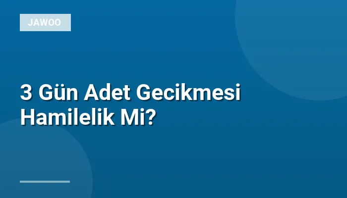 3 Gün Adet Gecikmesi Hamilelik Mi?