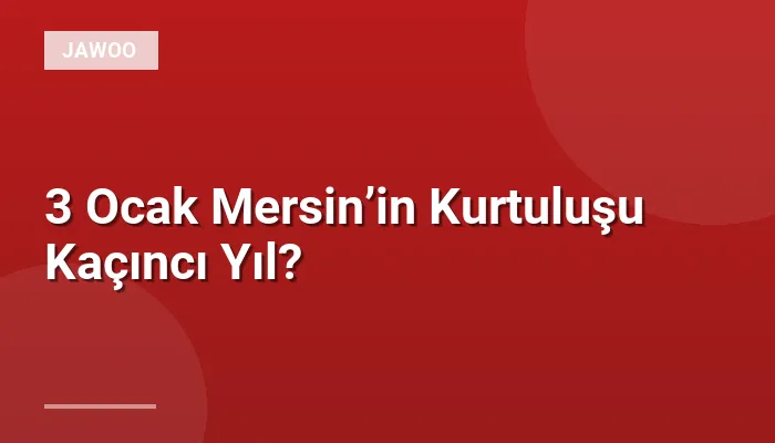 3 Ocak Mersin’in Kurtuluşu Kaçıncı Yıl?