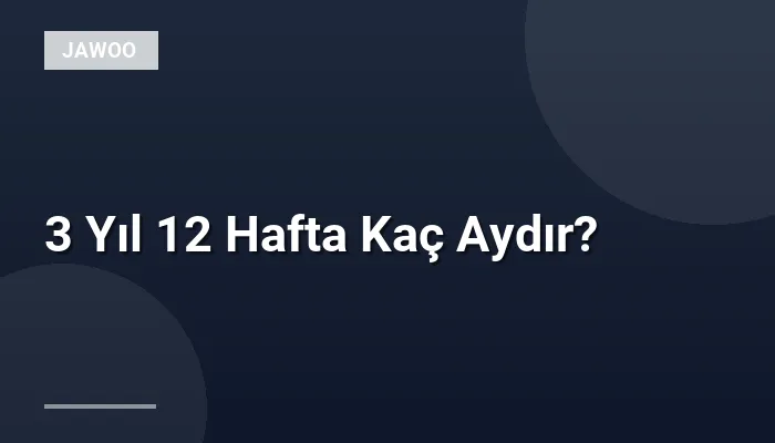 3 Yıl 12 Hafta Kaç Aydır?