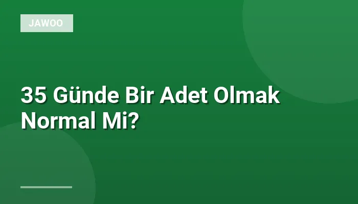 35 Günde Bir Adet Olmak Normal Mi?