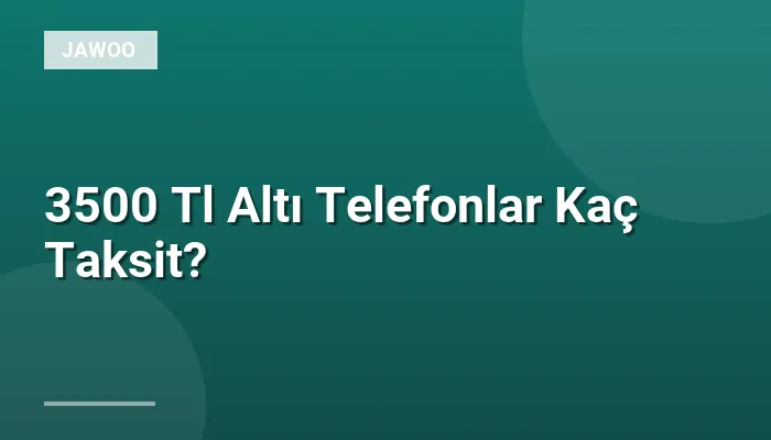 3500 Tl Altı Telefonlar Kaç Taksit?
