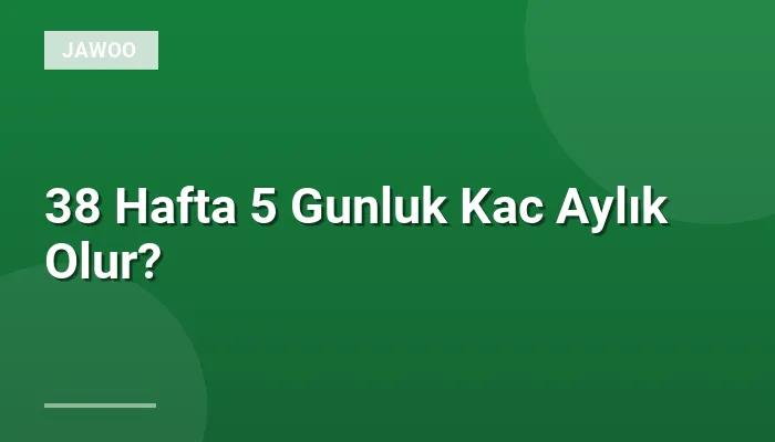 38 Hafta 5 Gunluk Kac Aylık Olur?