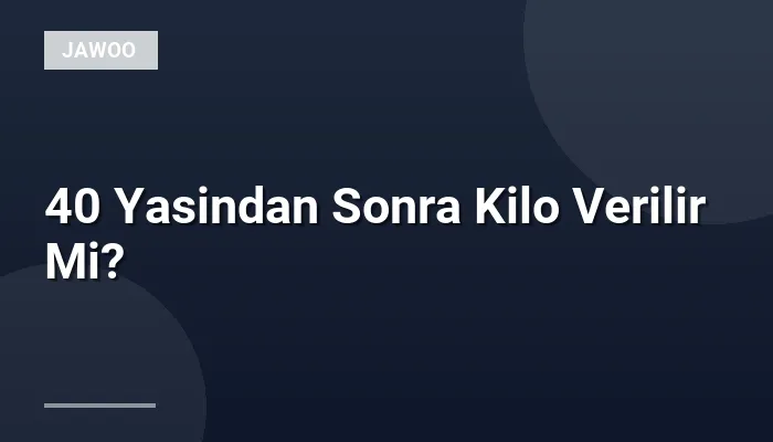 40 Yasindan Sonra Kilo Verilir Mi?