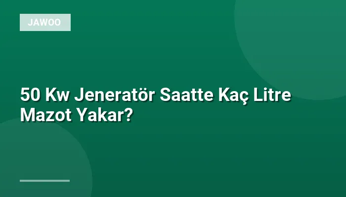 50 Kw Jeneratör Saatte Kaç Litre Mazot Yakar?