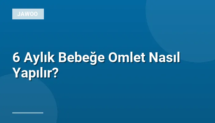 6 Aylık Bebeğe Omlet Nasıl Yapılır?