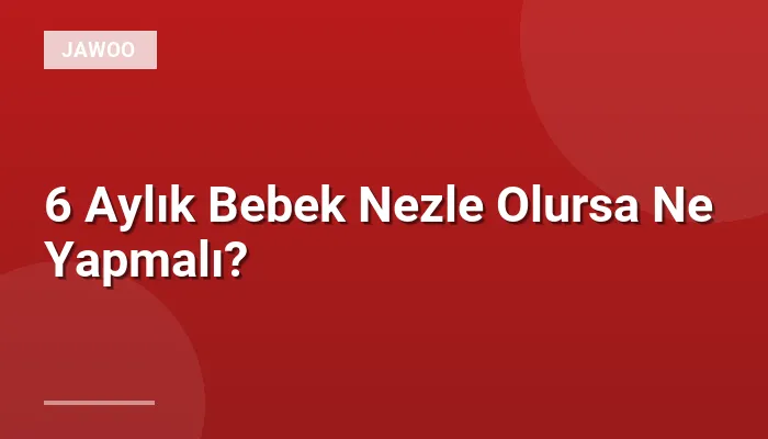 6 Aylık Bebek Nezle Olursa Ne Yapmalı?