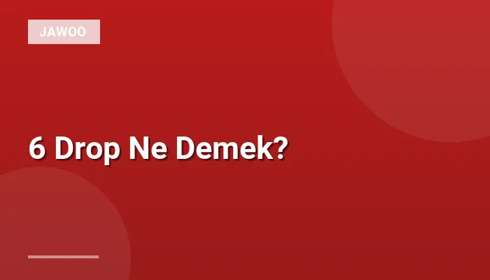 6 Drop Ne Demek?