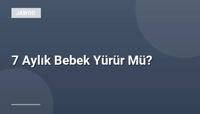 7 Aylık Bebek Yürür Mü?