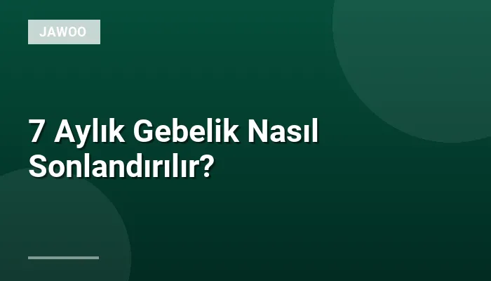7 Aylık Gebelik Nasıl Sonlandırılır?