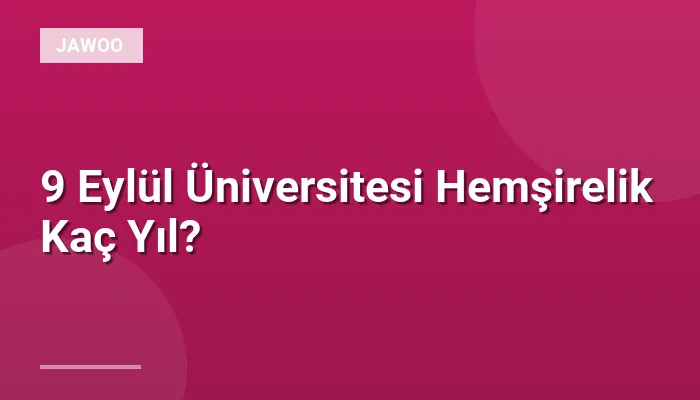 9 Eylül Üniversitesi Hemşirelik Kaç Yıl?