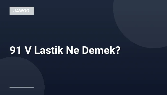91 V Lastik Ne Demek?