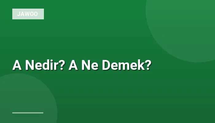 A Nedir? A Ne Demek?