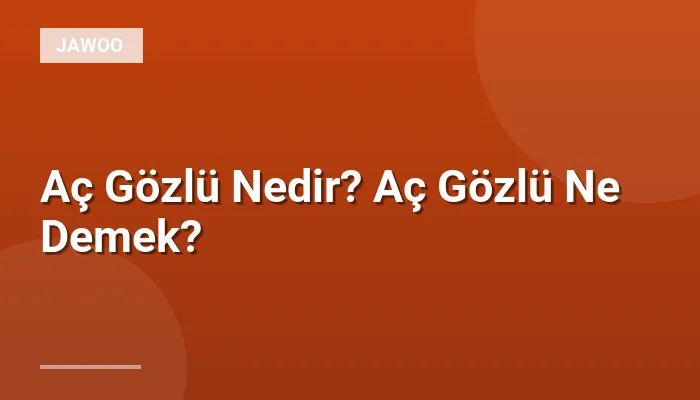 Aç Gözlü Nedir? Aç Gözlü Ne Demek?