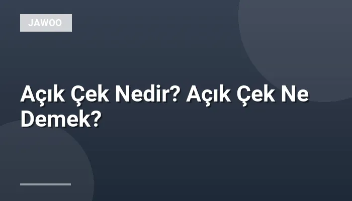 Açık Çek Nedir? Açık Çek Ne Demek?