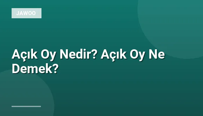 Açık Oy Nedir? Açık Oy Ne Demek?