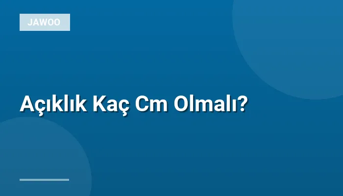 Açıklık Kaç Cm Olmalı?