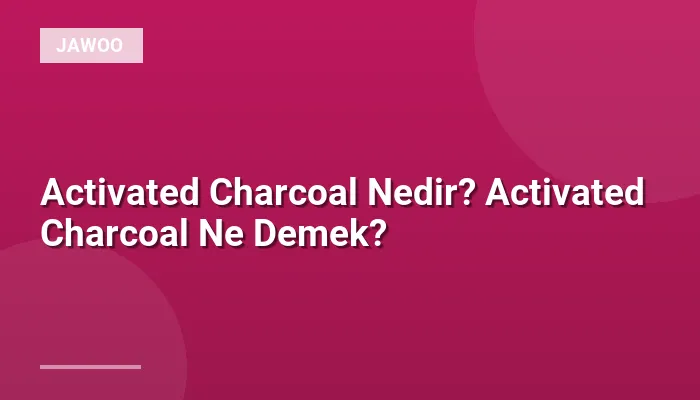 Activated Charcoal Nedir? Activated Charcoal Ne Demek?
