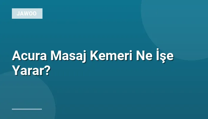 Acura Masaj Kemeri Ne İşe Yarar?