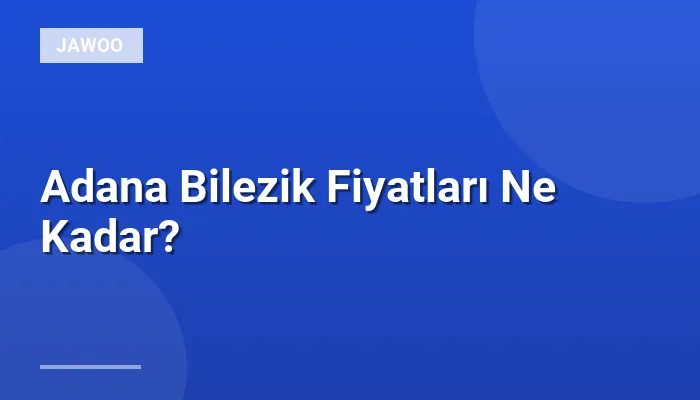 Adana Bilezik Fiyatları Ne Kadar?