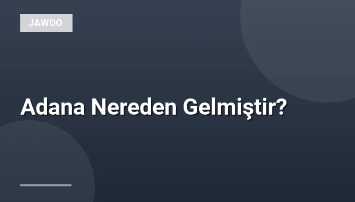 Adana Nereden Gelmiştir?