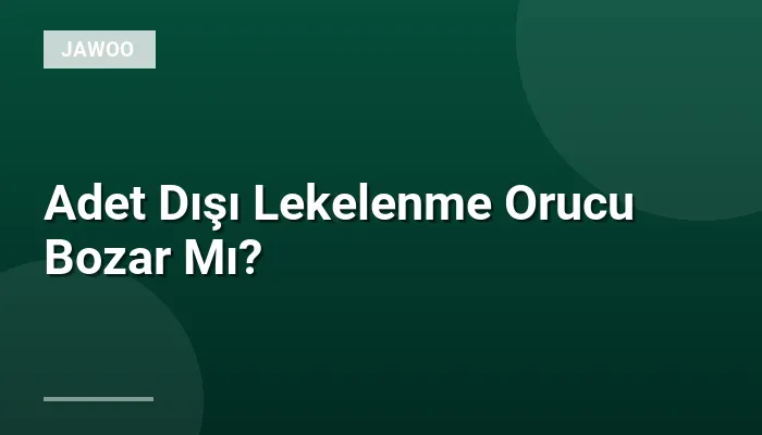 Adet Dışı Lekelenme Orucu Bozar Mı?