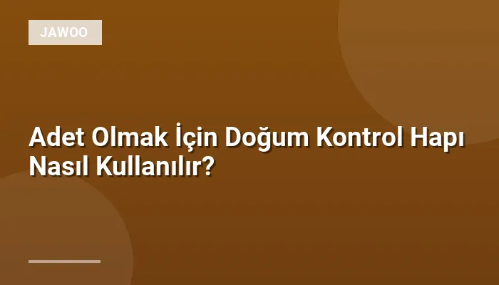 Adet Olmak İçin Doğum Kontrol Hapı Nasıl Kullanılır?